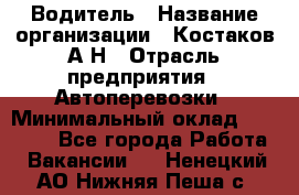 Водитель › Название организации ­ Костаков А.Н › Отрасль предприятия ­ Автоперевозки › Минимальный оклад ­ 40 000 - Все города Работа » Вакансии   . Ненецкий АО,Нижняя Пеша с.